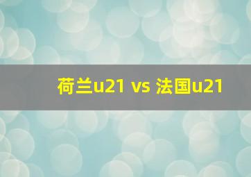 荷兰u21 vs 法国u21